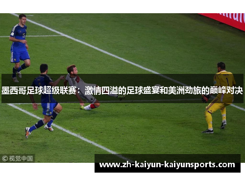 墨西哥足球超级联赛:激情四溢的足球盛宴和美洲劲旅的巅峰对决 墨西哥足球超级联赛:激情四溢的足球盛宴和美洲劲旅的巅峰对决