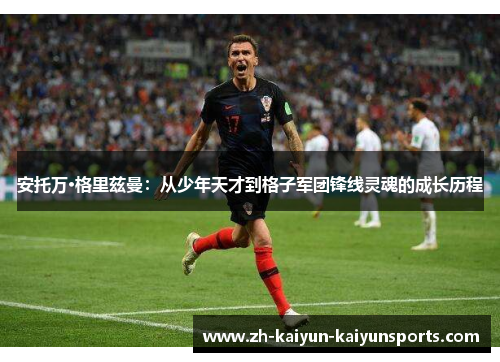 安托万·格里兹曼：从少年天才到格子军团锋线灵魂的成长历程